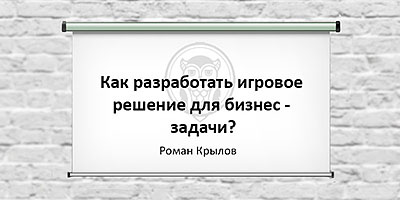 Как разработать игровое решение для бизнес-задачи